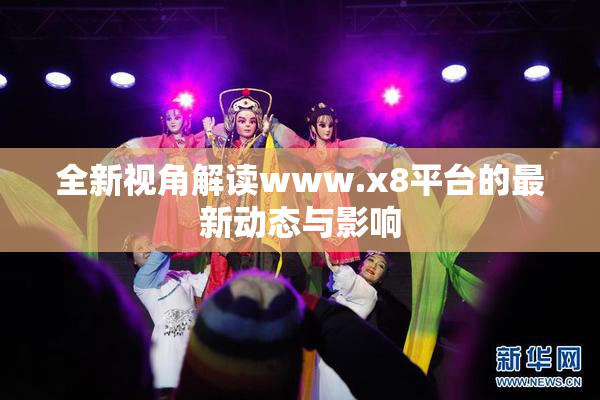 全新视角解读www.x8平台的最新动态与影响