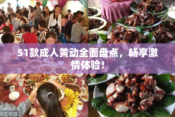 51款成人黄动全面盘点，畅享激情体验！