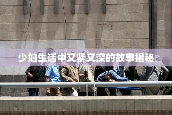 少妇生活中又紧又深的故事揭秘
