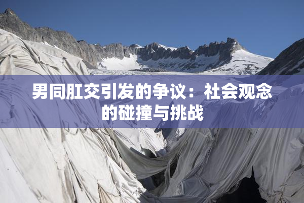 男同肛交引发的争议：社会观念的碰撞与挑战