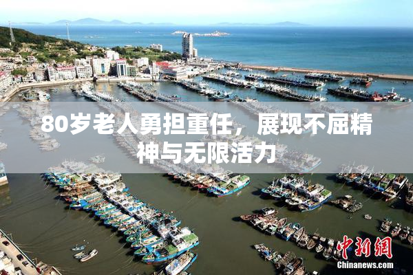 80岁老人勇担重任，展现不屈精神与无限活力