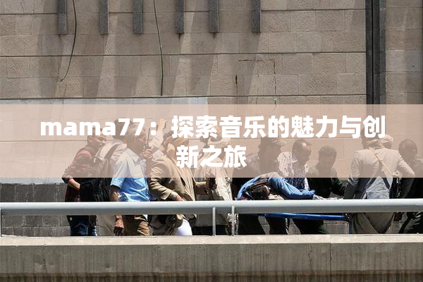 mama77：探索音乐的魅力与创新之旅