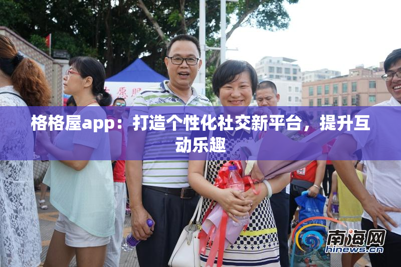 格格屋app：打造个性化社交新平台，提升互动乐趣