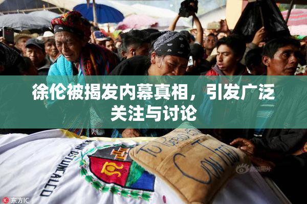 徐伦被揭发内幕真相，引发广泛关注与讨论