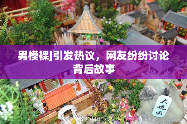 男模裸j引发热议，网友纷纷讨论背后故事
