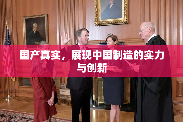 国产真实，展现中国制造的实力与创新