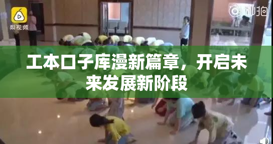工本口子库漫新篇章，开启未来发展新阶段
