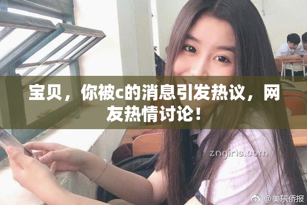 宝贝，你被c的消息引发热议，网友热情讨论！