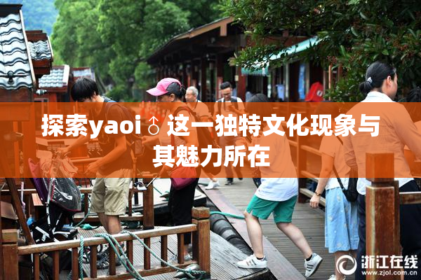 探索yaoi♂这一独特文化现象与其魅力所在