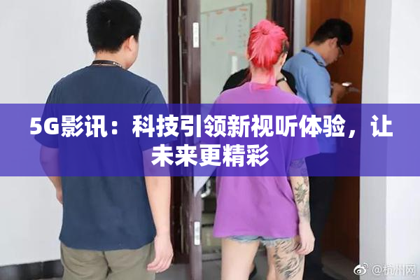 5G影讯：科技引领新视听体验，让未来更精彩