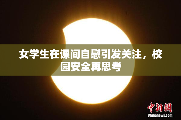 女学生在课间自慰引发关注，校园安全再思考