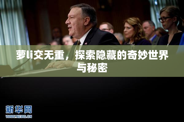 萝li交无重，探索隐藏的奇妙世界与秘密