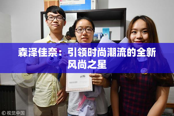 森泽佳奈：引领时尚潮流的全新风尚之星