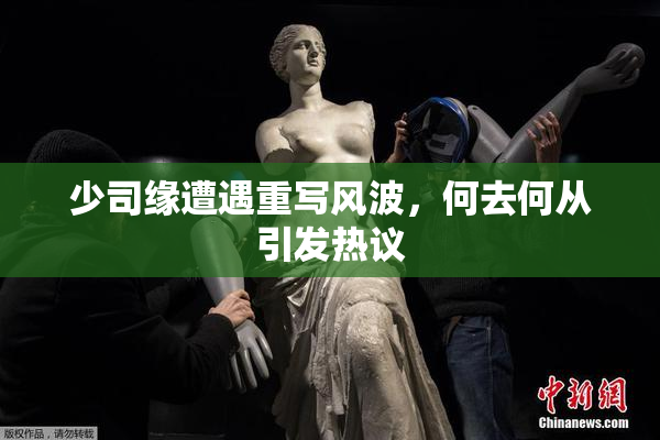 少司缘遭遇重写风波，何去何从引发热议