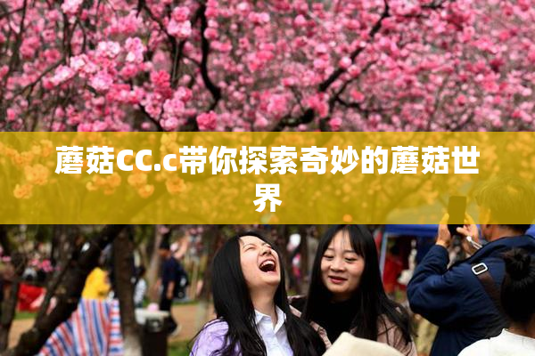 蘑菇CC.c带你探索奇妙的蘑菇世界