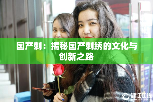 国产刺：揭秘国产刺绣的文化与创新之路