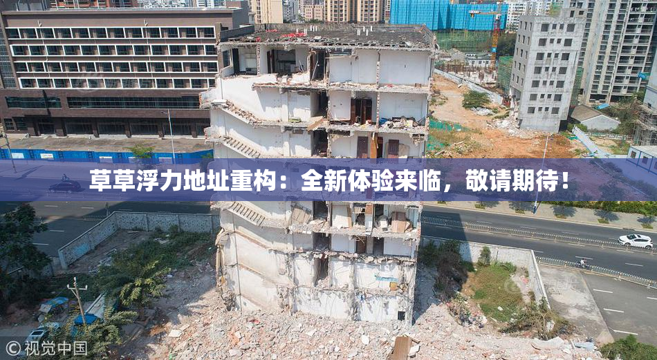 草草浮力地址重构：全新体验来临，敬请期待！