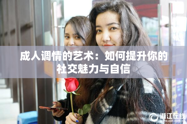 成人调情的艺术：如何提升你的社交魅力与自信