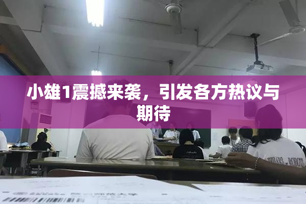 小雄1震撼来袭，引发各方热议与期待