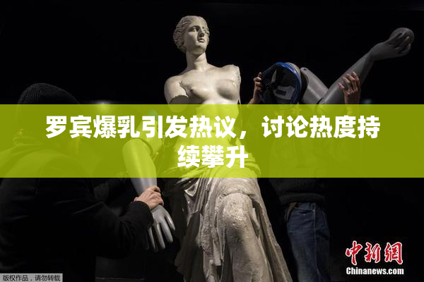 罗宾爆乳引发热议，讨论热度持续攀升
