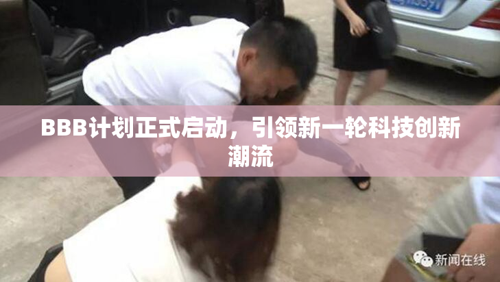 BBB计划正式启动，引领新一轮科技创新潮流