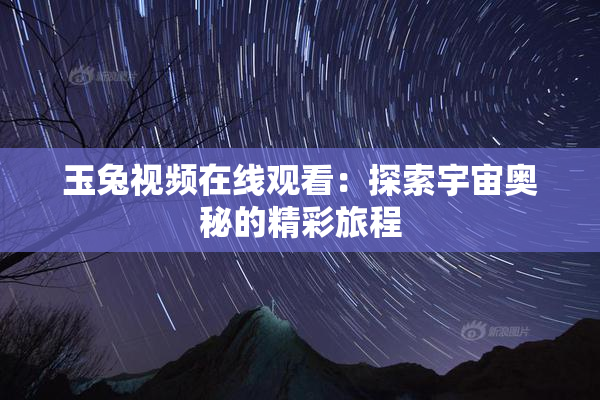 玉兔视频在线观看：探索宇宙奥秘的精彩旅程