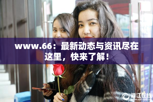 www.66：最新动态与资讯尽在这里，快来了解！