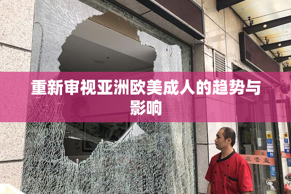 重新审视亚洲欧美成人的趋势与影响