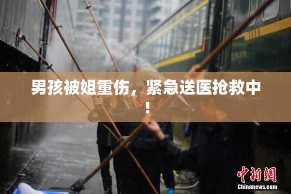 男孩被姐重伤，紧急送医抢救中！