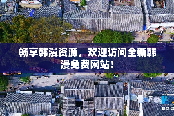 畅享韩漫资源，欢迎访问全新韩漫免费网站！