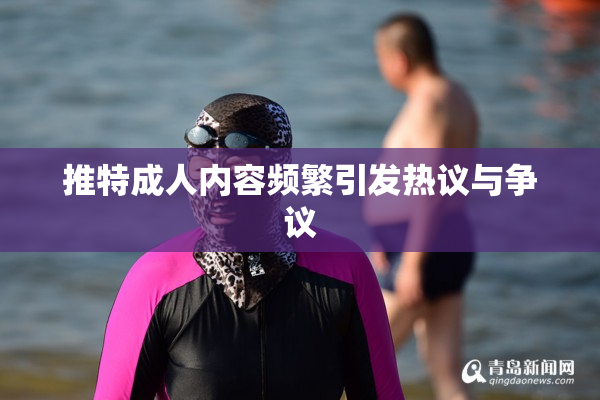 推特成人内容频繁引发热议与争议