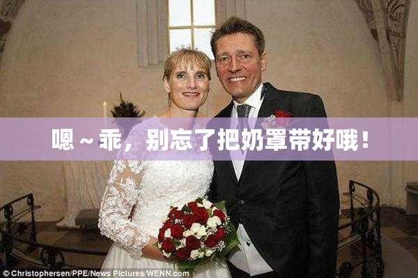 嗯～乖，别忘了把奶罩带好哦！