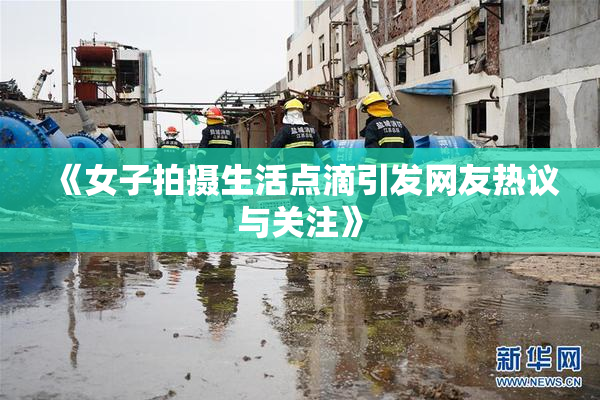 《女子拍摄生活点滴引发网友热议与关注》