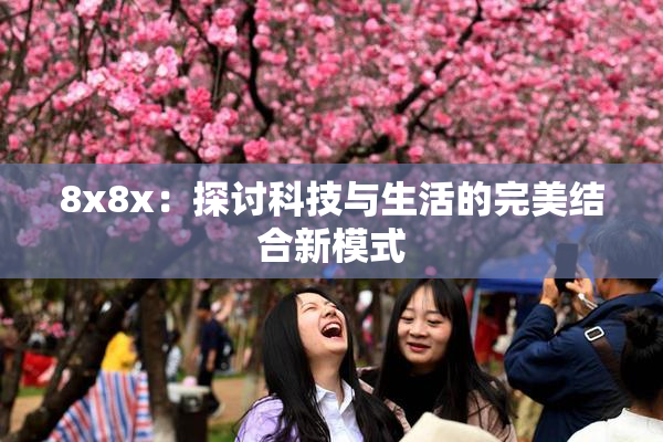 8x8x：探讨科技与生活的完美结合新模式