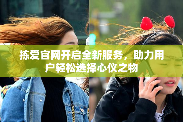 拣爱官网开启全新服务，助力用户轻松选择心仪之物