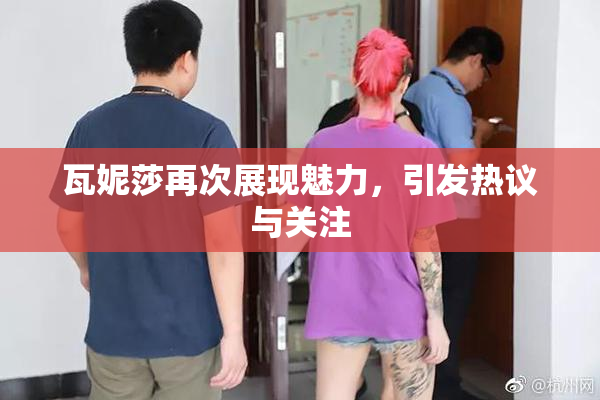 瓦妮莎再次展现魅力，引发热议与关注