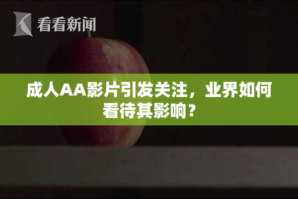 成人AA影片引发关注，业界如何看待其影响？