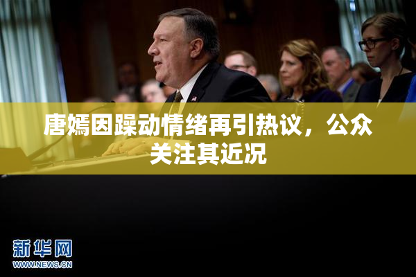唐嫣因躁动情绪再引热议，公众关注其近况