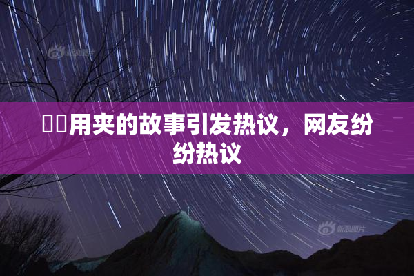 妺妺用夹的故事引发热议，网友纷纷热议