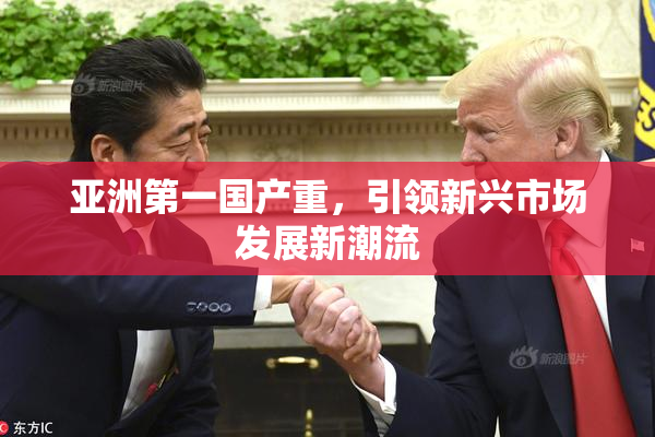 亚洲第一国产重，引领新兴市场发展新潮流