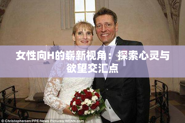 女性向H的崭新视角：探索心灵与欲望交汇点