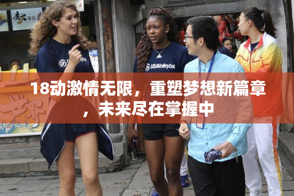 18动激情无限，重塑梦想新篇章，未来尽在掌握中