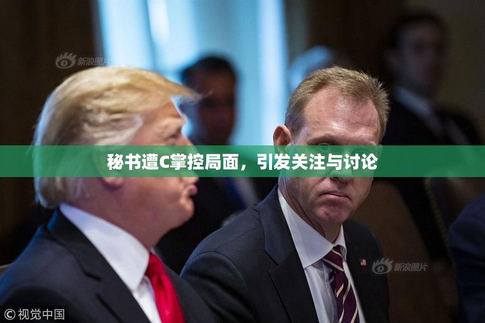 秘书遭C掌控局面，引发关注与讨论