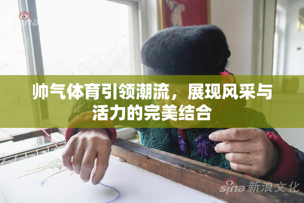 帅气体育引领潮流，展现风采与活力的完美结合