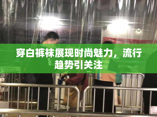 穿白裤袜展现时尚魅力，流行趋势引关注