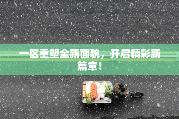 一区重塑全新面貌，开启精彩新篇章！