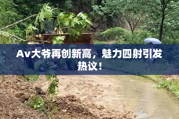 Av大爷再创新高，魅力四射引发热议！