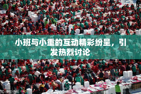 小班与小重的互动精彩纷呈，引发热烈讨论