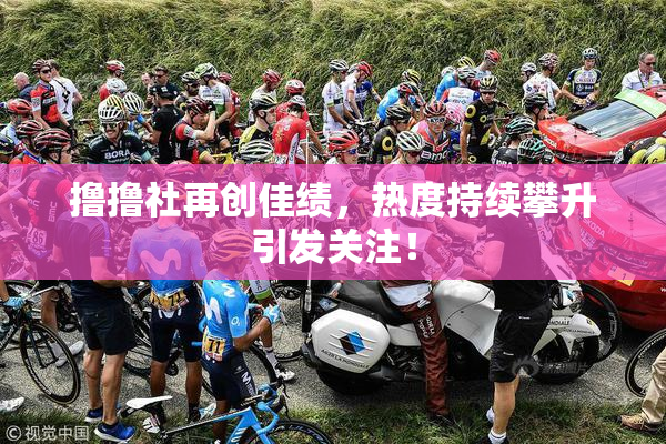 撸撸社再创佳绩，热度持续攀升引发关注！