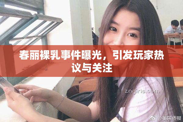 春丽裸乳事件曝光，引发玩家热议与关注
